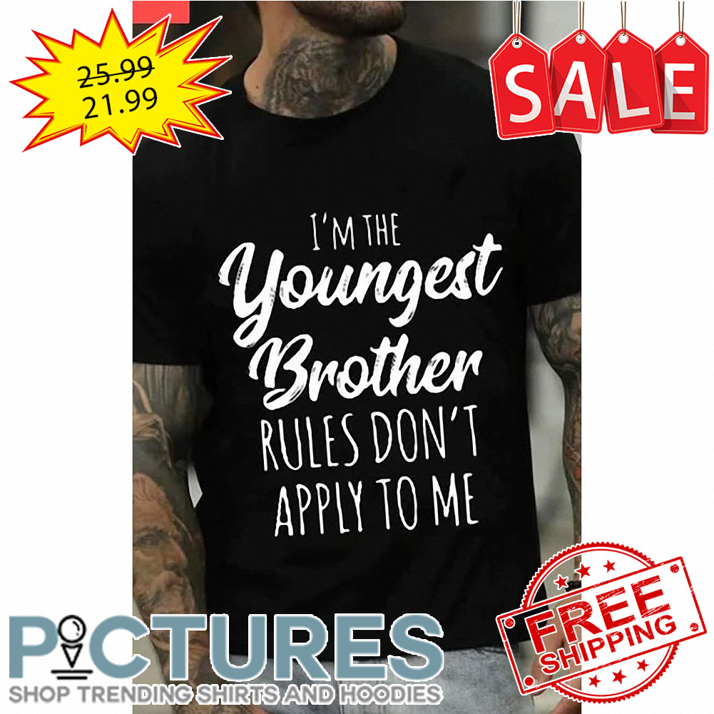 I'm the youngest brother rules don't apply to me shirt