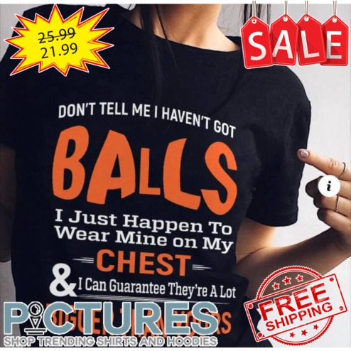 Don't Tell Me I Haven't Got Balls Shirt