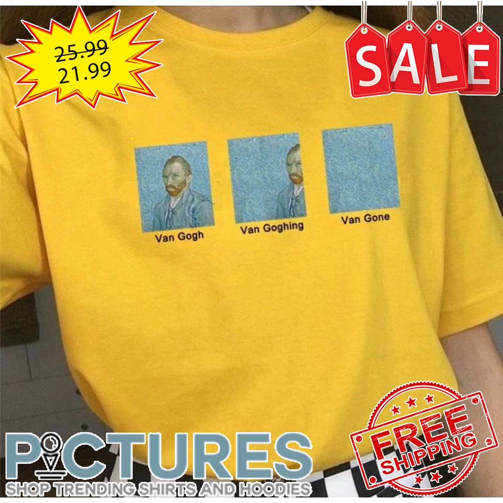 Van Gogh Van Goghing Van Gone Shirt