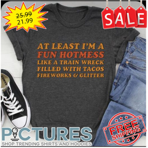 At lest i'm a fun hotmess like a train wreck filled with tacos fireworks and glitter shirt