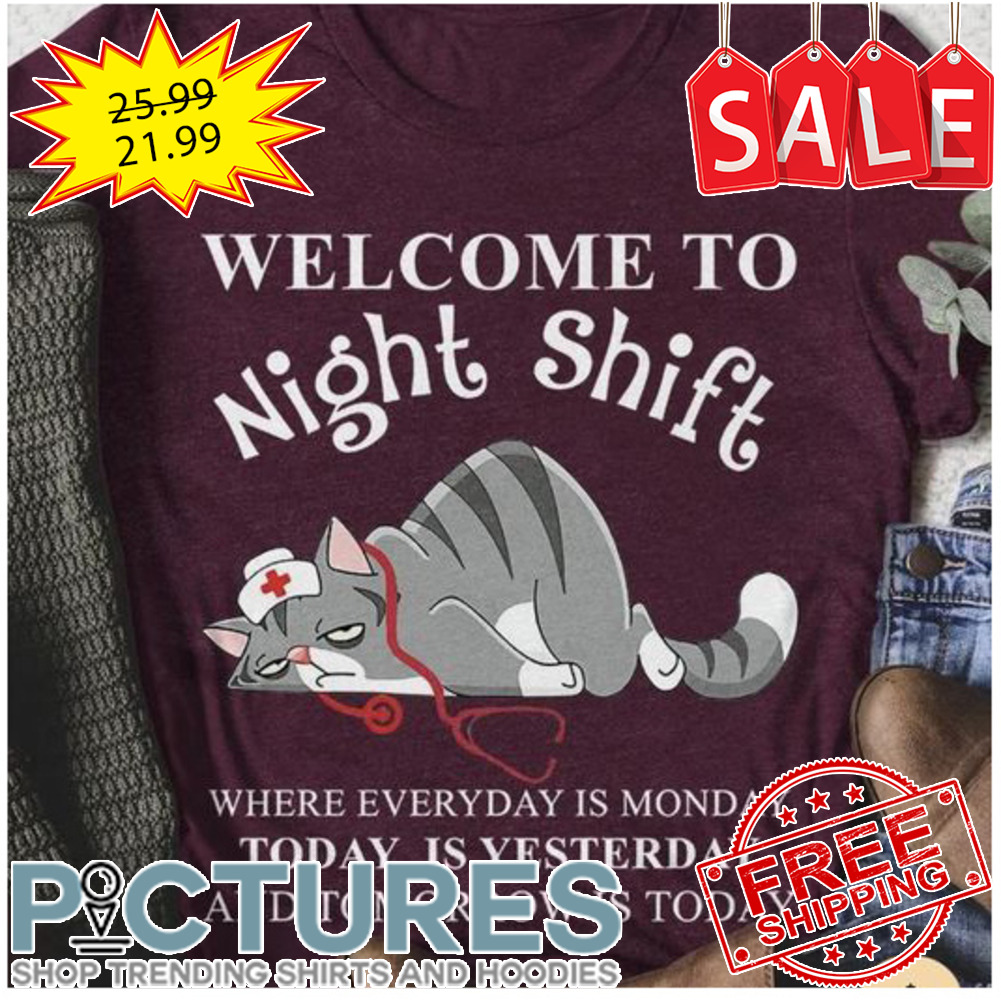 Cat nurse tired welcome to night shift where everyday is monday today is yesterday shirt