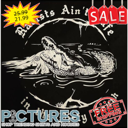 Crocodile racists ain't safe in the dirty south shirt