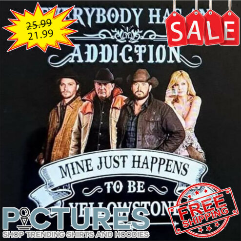Everybody há an addiction mine just happens to be Yellowstone shirt