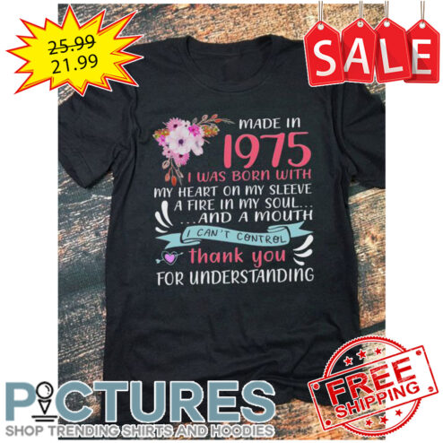 Floral made in 1975 I was born with my heart on my sleeve I can't control thank you for understanding shirt