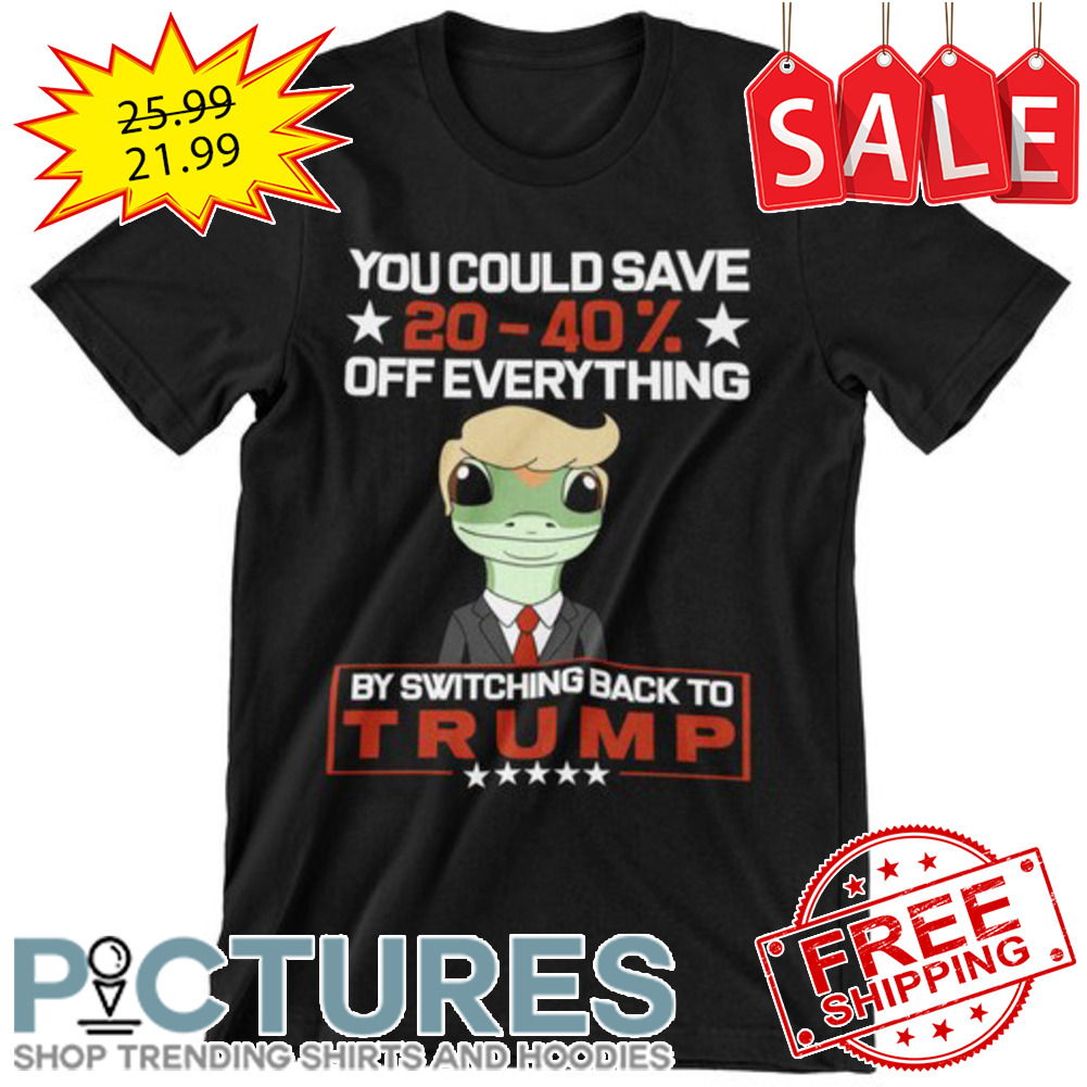 Frog you could save 20-40 off everything by switching back to Trump shirt