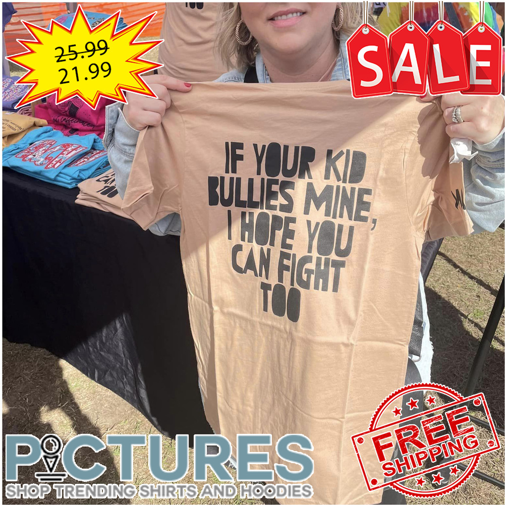 If your kid bullies mine I hope you can fight too shirt