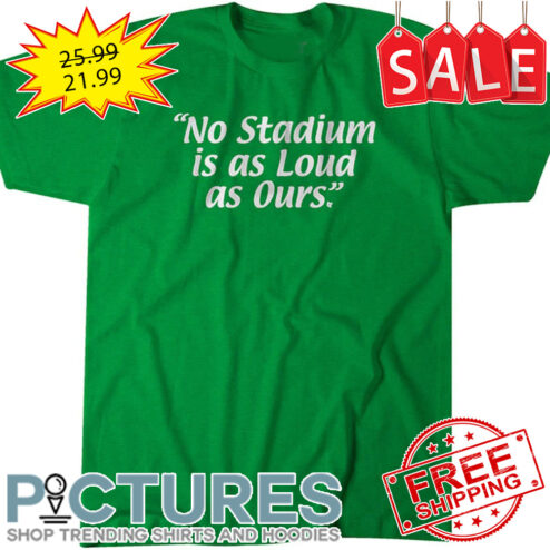 No Stadium is as loud as ours shirt
