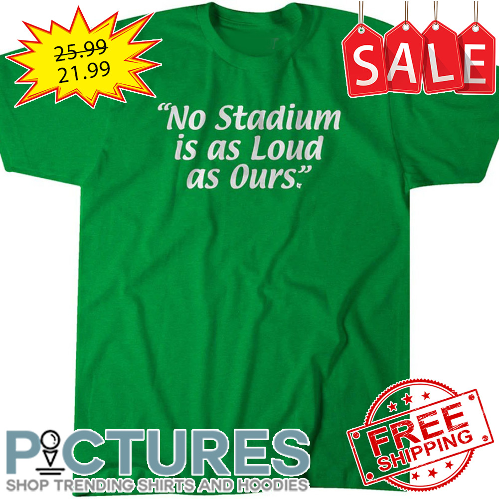 No Stadium is as loud as ours shirt