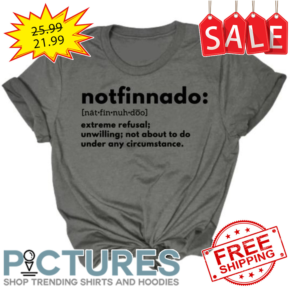 Notfinnado extreme refusal unwilling not about to do under any circumstance shirt
