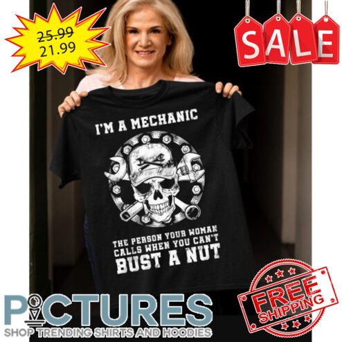 Skull i'm a mechanic the person your woman calls when you can't bust a nut shirt