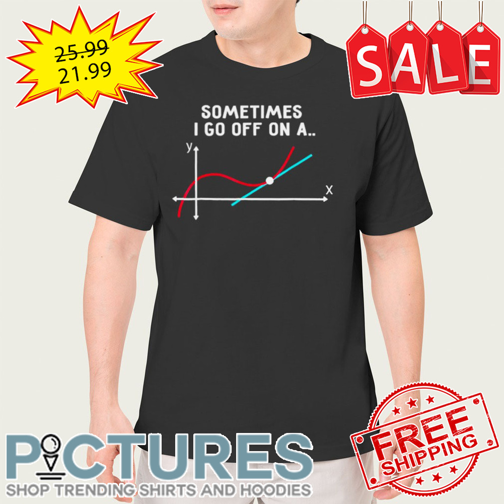 Sometimes I Go Off On A Tangent 2023 Shirt