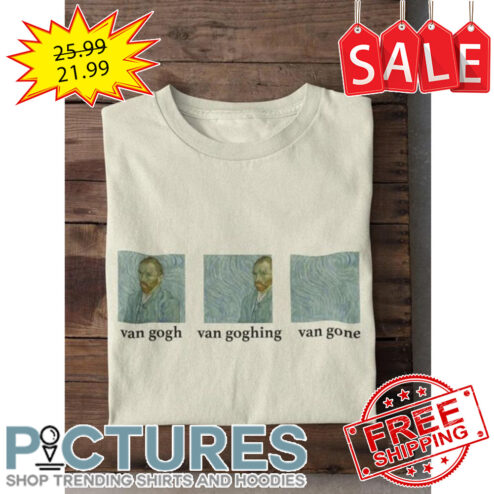 Van gogh Van goghing van gone shirt