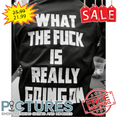 What the fuck is really going on shirt