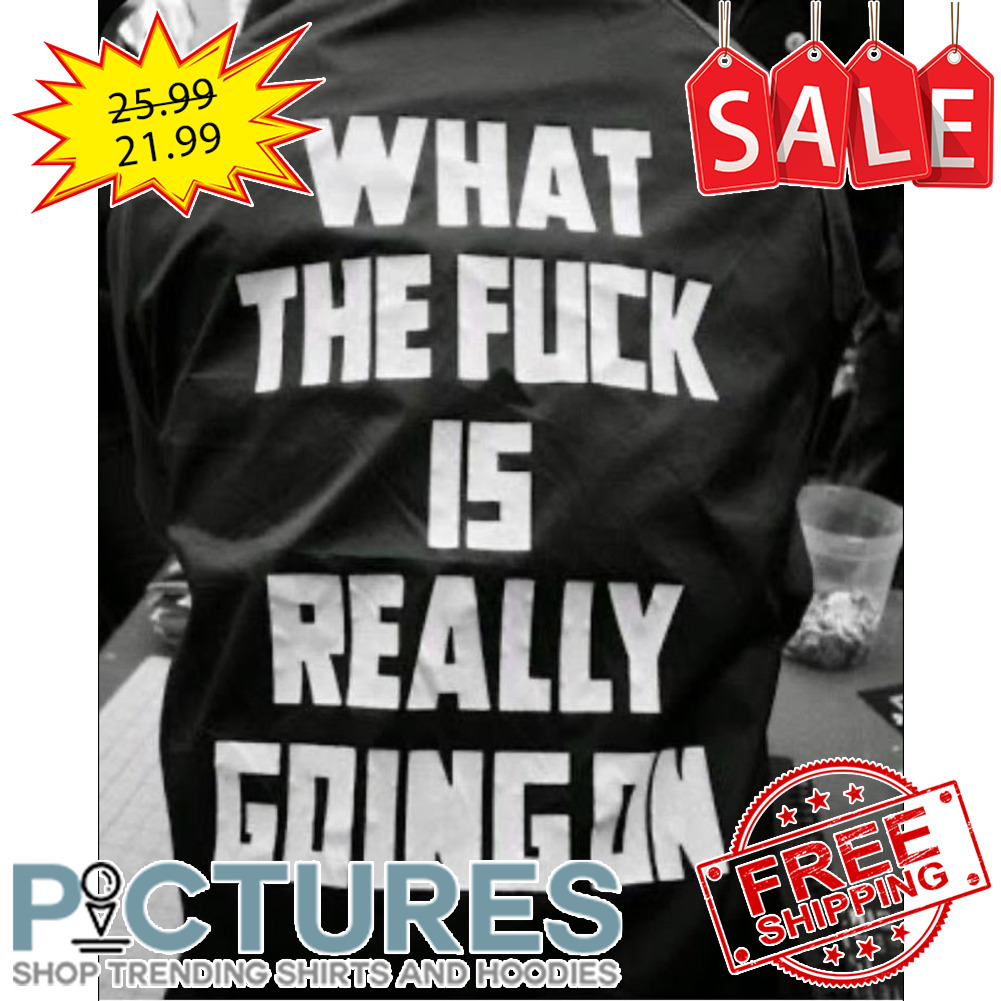 What the fuck is really going on shirt