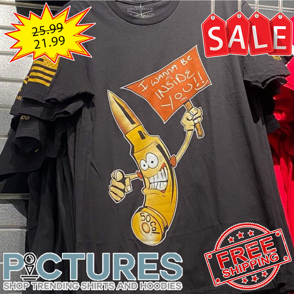Bullet I wanna be inside you shirt