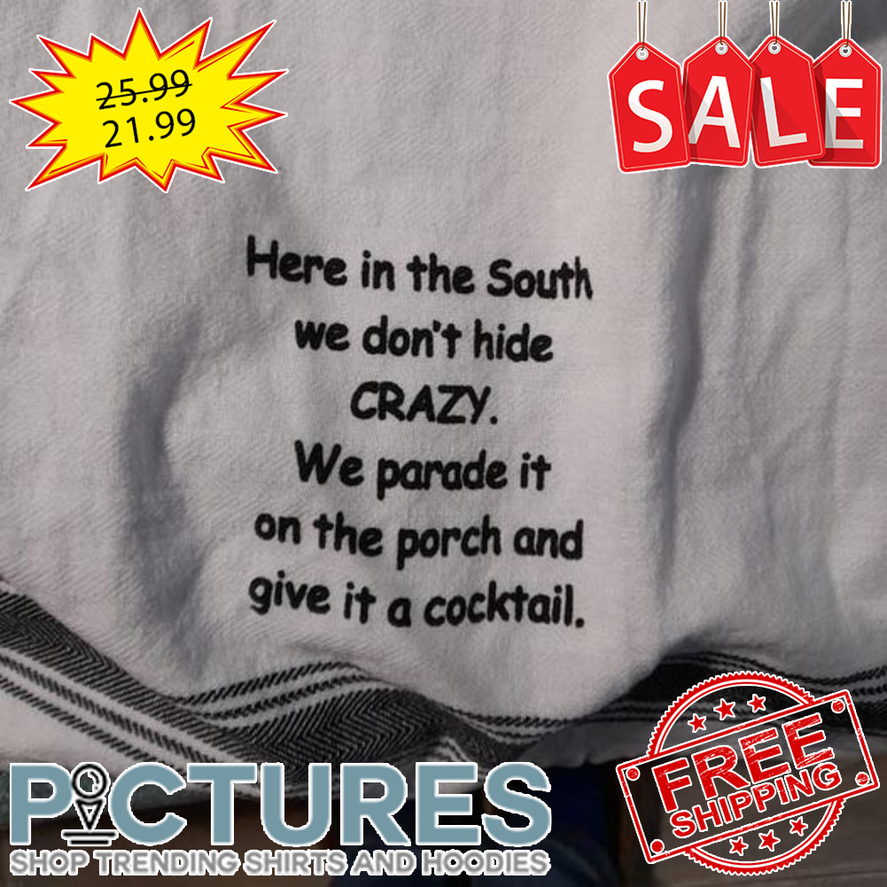 Here in the south we don't hide crazy we parade it on the porch and give it a cocktail shirt