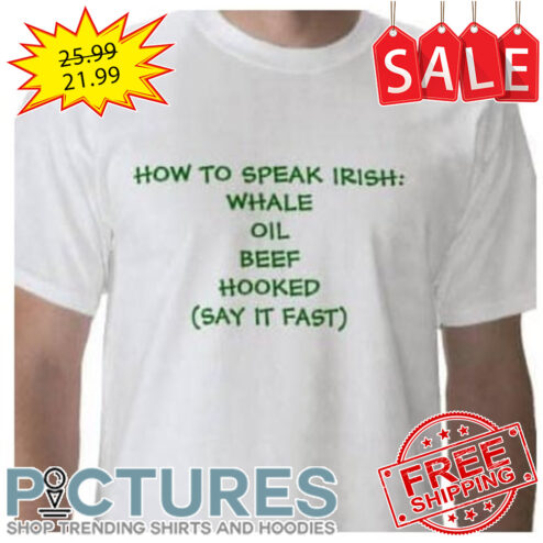 How to speak Irish whale oil beef hooked say it fast shirt