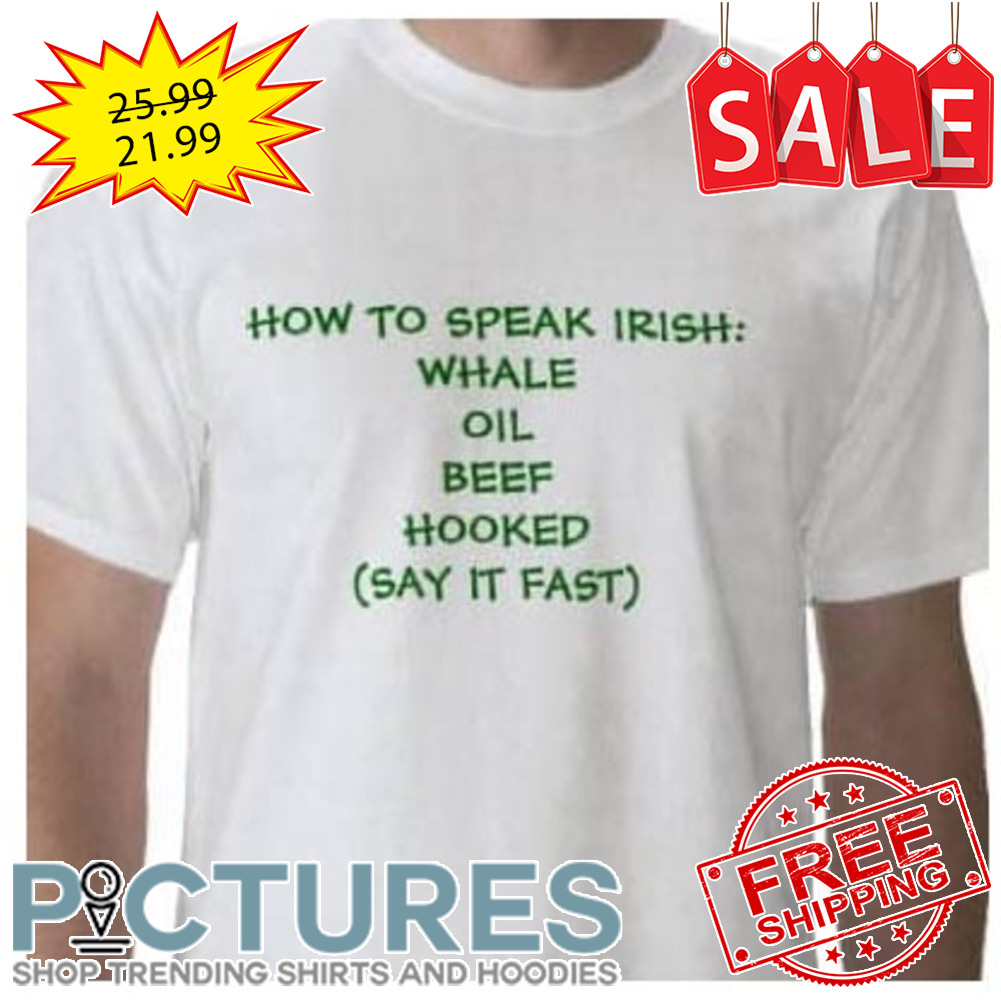 How to speak Irish whale oil beef hooked say it fast shirt