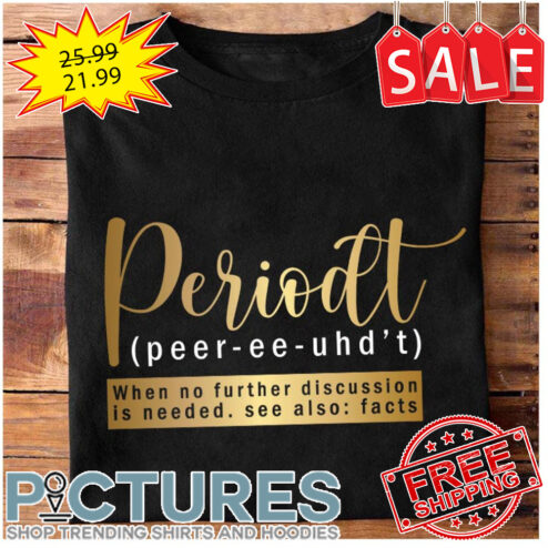 Periodt Peer-ee-uhd't when no further discussion is needed see also facts shirt