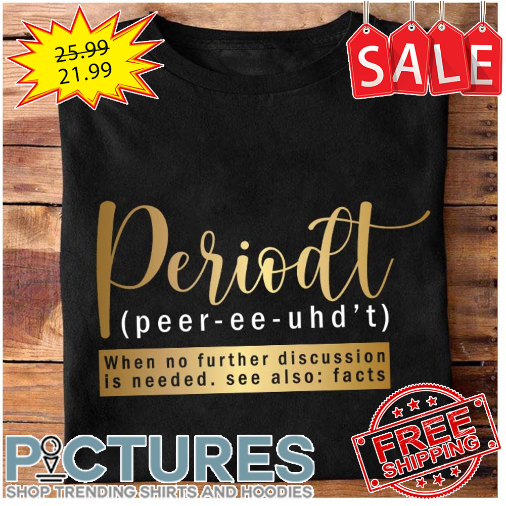 Periodt Peer-ee-uhd't when no further discussion is needed see also facts shirt
