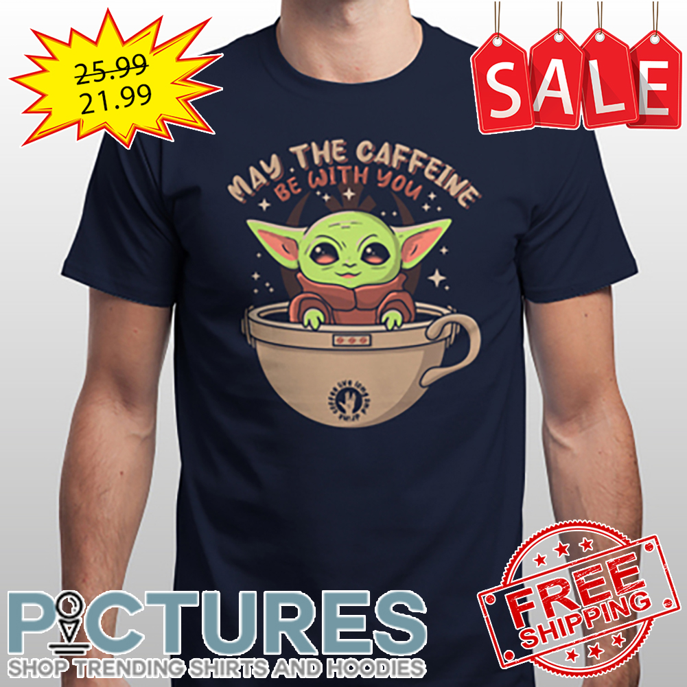 Baby Yoda May The Caffeine Be With You shirt