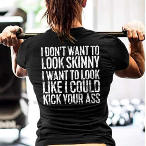 I don't want to look skinny I want to look like I coud kick your ass shirt