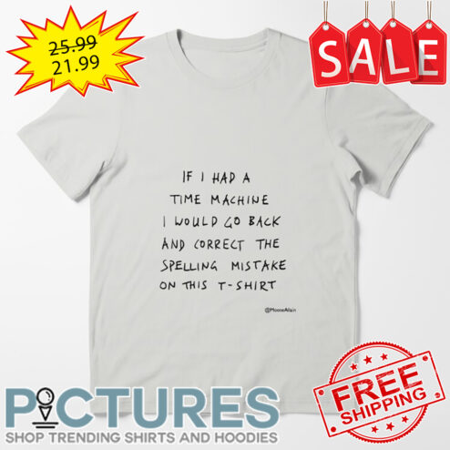 If I Had A Time Machine I Would Go Back And Correct The Spellina Mistake On This shirt