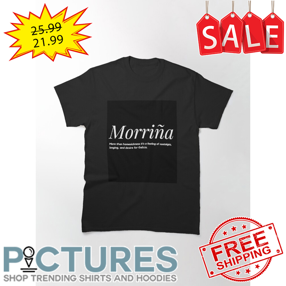 Morrina more than homesickness it's a feeling of nostalgia longing and desire for Galicia shirt
