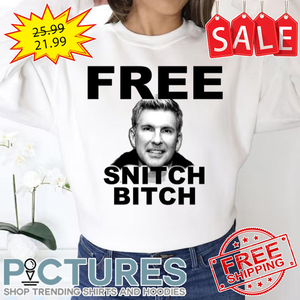 Free Todd Chrisley Snitch Bitch shirt