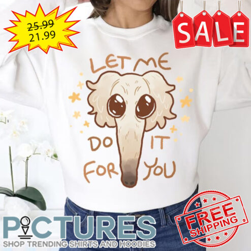 Borzoi 4 You Let Me Do It For You Trend shirt
