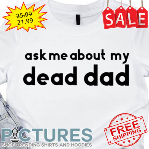 Ask me about my dead dad shirt