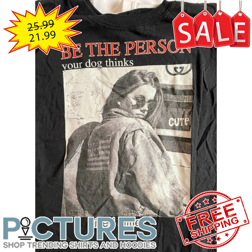 Be the Person your dog thinks cute killed Hitler shirt