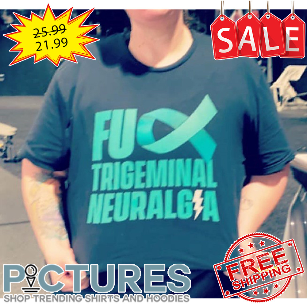 Fuck trigeminal neuralgia shirt Fuck trigeminal neuralgia shirt