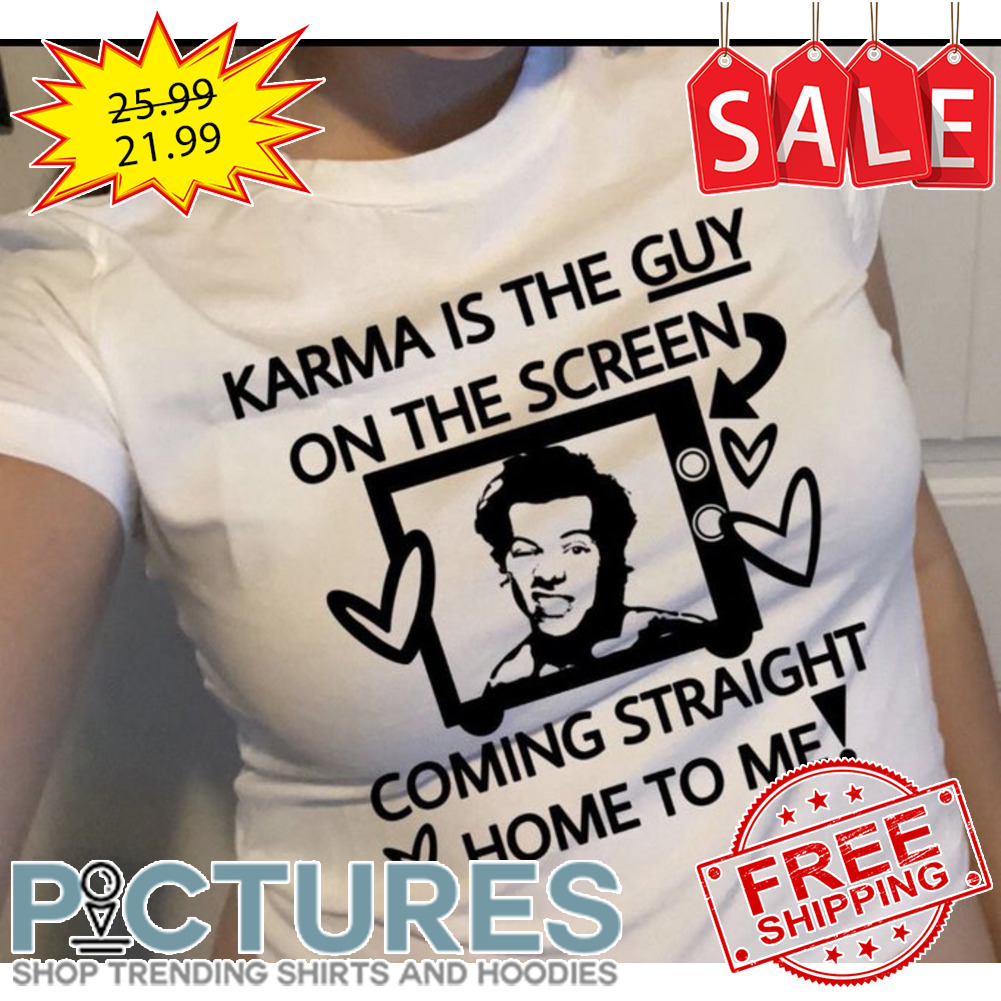Harry Styles Karma is the guy on the screen coming straight home to me shirt