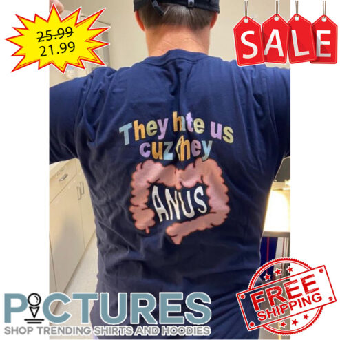 They hate us cuz they anus shirt