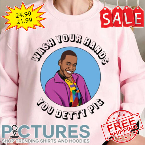 Wash Your Hands You Detty Pig Eric Sex Education shirt