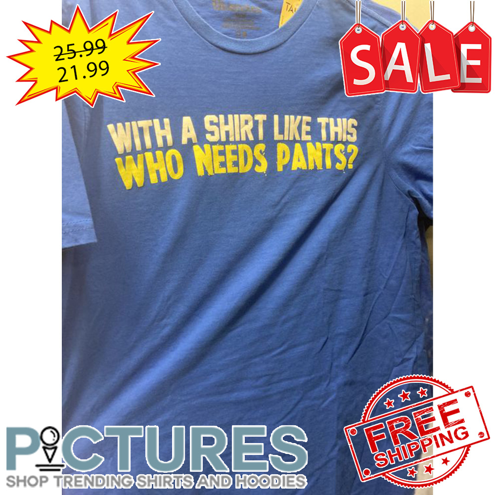 With a shirt like this who needs pants shirt