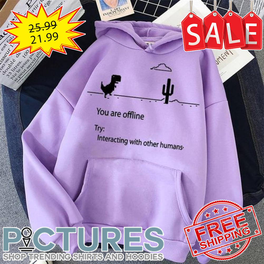 You are offline try interacting with other humans shirt