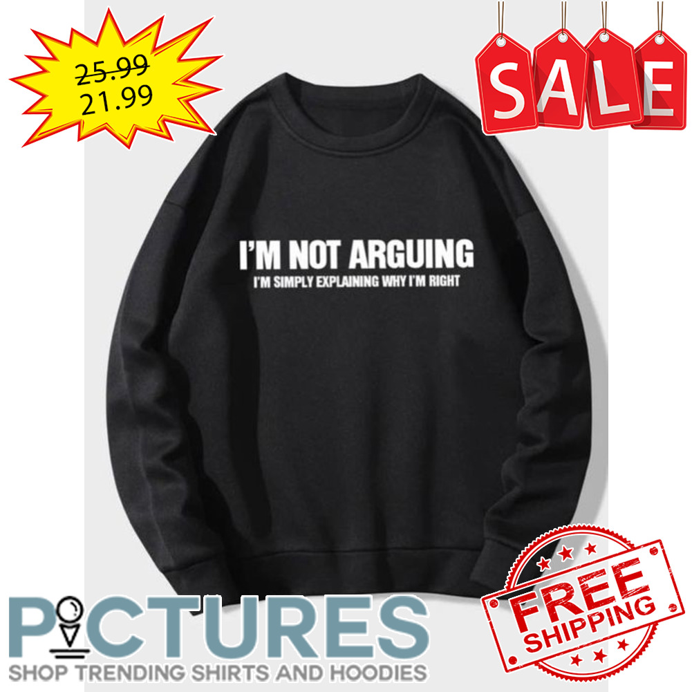 I'm not arguing i'm simply explaining why i'm right shirt