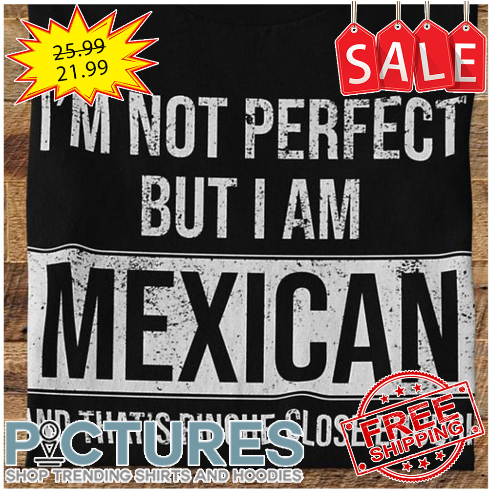 I'm not perfect but I am mexican and that's pinche close enough vintage shirt