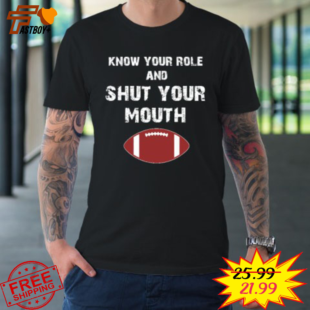 Know Your Role And Shut Your Mouth shirt