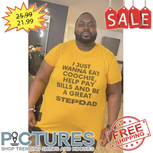 I just wanna eat coochie help pay bills and be a great stepdad shirt