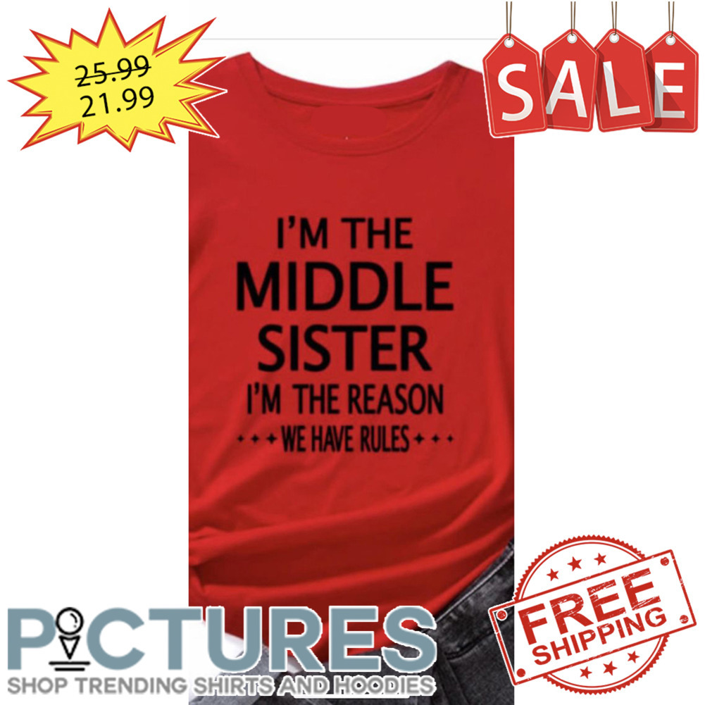 I'm the middle sister i'm the reason we have rules shirt