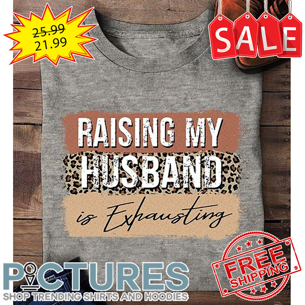 Leopard raising my husband is exhausting shirt