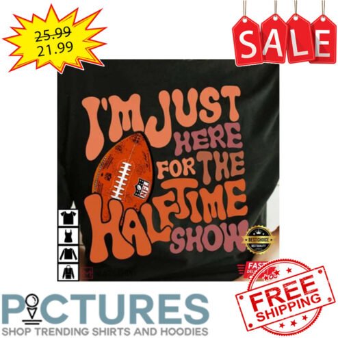 Super Bowl i'm just here for the halftime show shirt