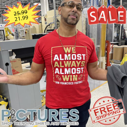 We almost always almost win San Francisco 49ers Football super Bowl shirt