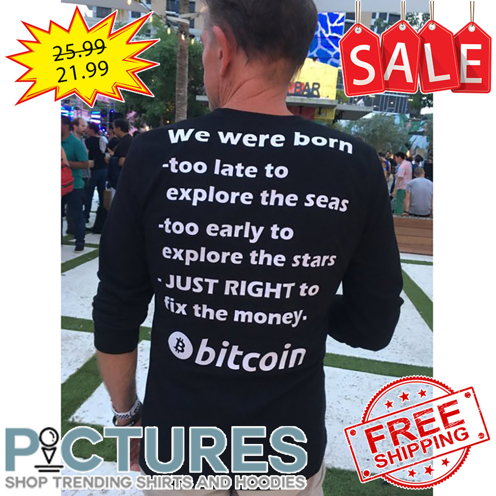 We were born too late to explore the seas too early to explore the stars just right to fix the money bitcoin shirt