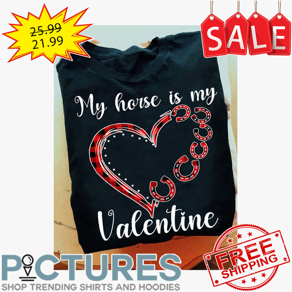 My horse is my Valentine's day shirt