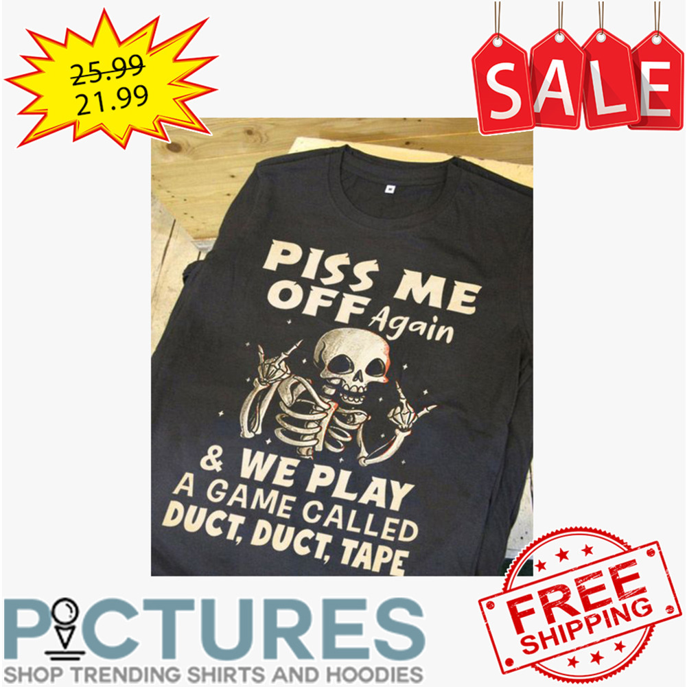 Skeleton piss me off again and we play a game called duct duct tape shirt
