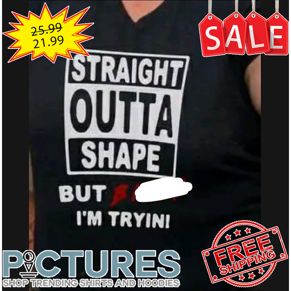 Straight outta shape but i'm tryin shirt